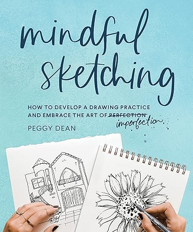 mindful sketching how to develop a drawing practice and embrace the art of imperfection 1st edition peggy