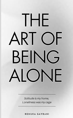 the art of being alone solitude is my home loneliness was my cage 1st edition renuka gavrani 979-8395000347