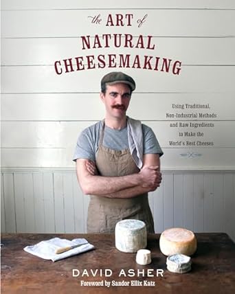 the art of natural cheesemaking using traditional non industrial methods and raw ingredients to make the