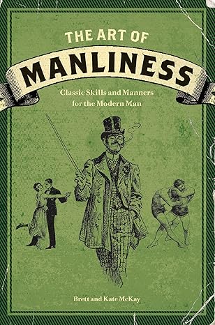 the art of manliness classic skills and manners for the modern man 1st edition brett mckay, kate mckay