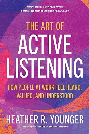 the art of active listening how people at work feel heard valued and understood 1st edition heather r.