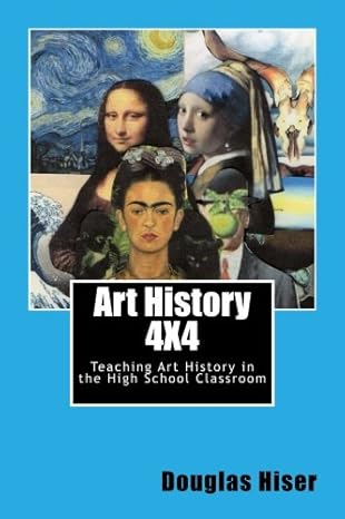 art history 4x4 teaching art history in the high school classroom 1st edition mr. douglas w. hiser jr.