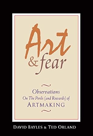 art and fear observations on the perils of artmaking 1st edition david bayles, ted orland 0961454733,