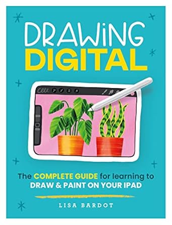 drawing digital the complete guide for learning to draw and paint on your ipad 1st edition lisa bardot