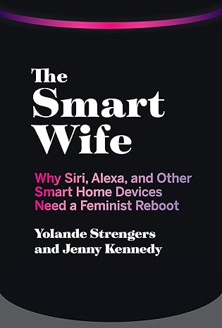 the smart wife why siri alexa and other smart home devices need a feminist reboot 1st edition yolande