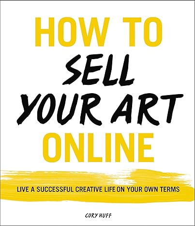 how to sell your art online live a successful creative life on your own terms 1st edition cory huff