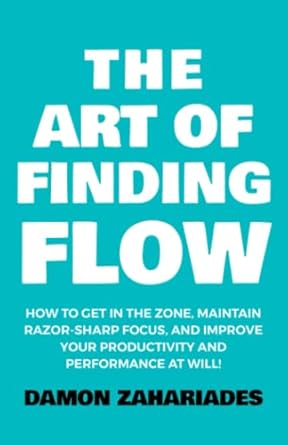 the art of finding flow how to get in the zone maintain razor sharp focus and improve your productivity and