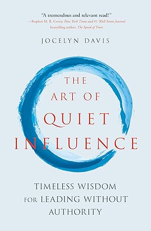 the art of quiet influence timeless wisdom for leading without authority 1st edition jocelyn davis