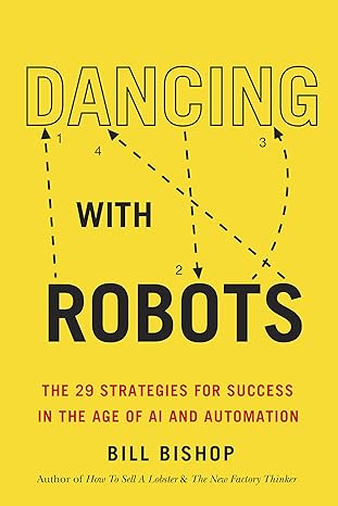 dancing with robots the 29 strategies for success in the age of ai and automation 1st edition bill bishop