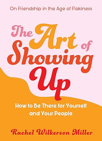 the art of showing up how to be there for yourself and your people 1st edition rachel wilkerson miller