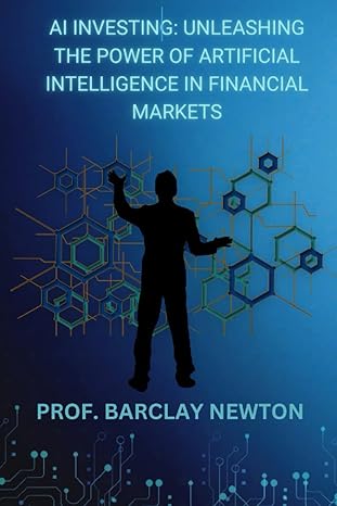 ai investing unleashing the power of artificial intelligence in financial markets 1st edition barclay newton