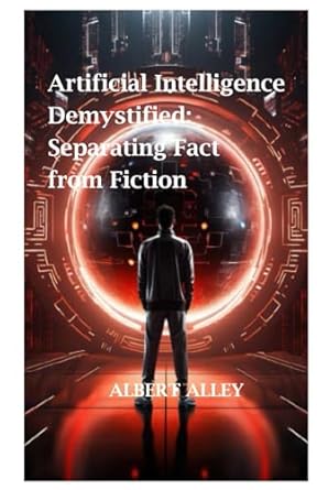 artificial intelligence demystified separating fact from fiction 1st edition albert alley 979-8865160779