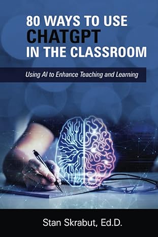 80 ways to use chatgpt in the classroom using ai to enhance teaching and learning 1st edition stan skrabut