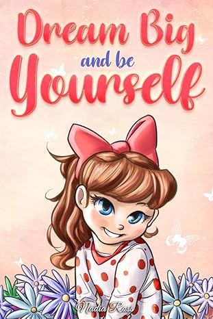 dream big and be yourself a collection of inspiring stories for girls about self esteem confidence courage