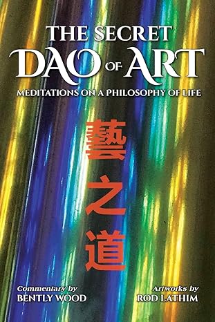 the secret dao of art meditations on a philosophy of life 1st edition z, bently wood, rod lathim 1961949008,