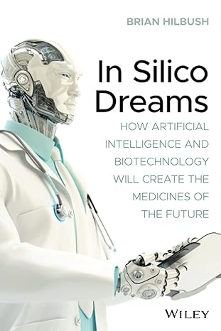 in silico dreams how artificial intelligence and biotechnology will create the medicines of the future 1st