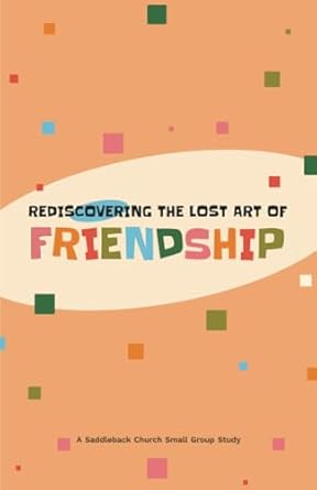 rediscovering the lost art of friendship a saddleback church small group study 1st edition saddleback church