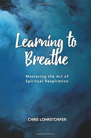 learning to breathe mastering the art of spiritual respiration 1st edition chris lohrstorfer 1987584090,