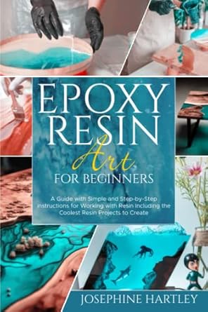 epoxy resin art for beginners a guide with simple and step by step instructions for working with resin