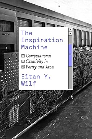 the inspiration machine computational creativity in poetry and jazz 1st edition eitan y. wilf 0226828336,