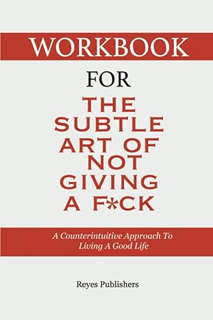 workbook for the subtle art of not giving a f ck a counterintuitive approach to living a good life 1st