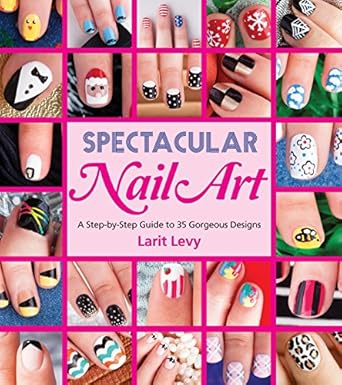 spectacular nail art a step by step guide to 35 gorgeous designs 1st edition larit levy 1623540259,