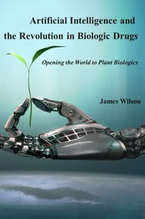 artificial intelligence and the revolution in biologic drugs opening the world to plant biologics 1st edition