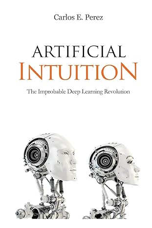 artificial intuition the improbable deep learning revolution 1st edition carlos e perez 1983895644,