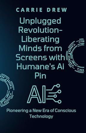 unplugged revolution liberating minds from screens with humane s ai pin pioneering a new era of conscious