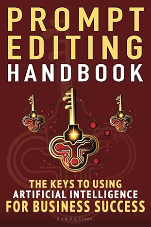 prompt editing handbook the keys to using artificial intelligence for business success 1st edition e. j.