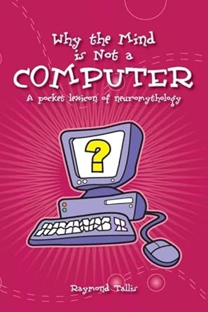 why the mind is not a computer a pocket lexicon of neuromythology 2nd edition raymond tallis 0907845940,