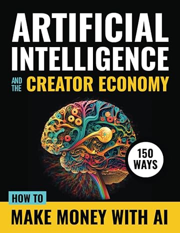 artificial intelligence and the creator economy how to make money with ai 150 ways 1st edition ai revolution