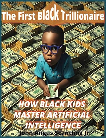 the first black trillionaire how black kids master artificial intelligence 1st edition john angus scantling