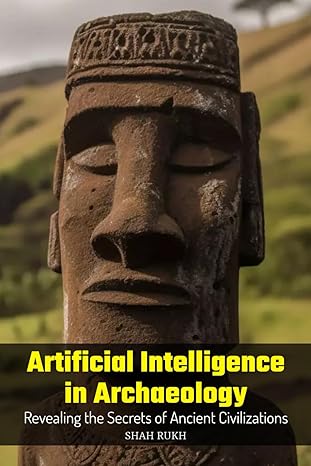 artificial intelligence in archaeology revealing the secrets of ancient civilizations 1st edition shah rukh