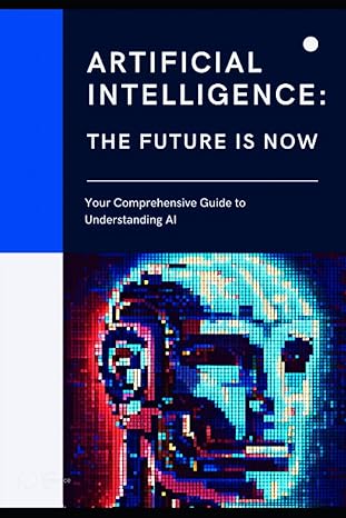 artificial intelligence the future is now your comprehensive guide to understanding ai 1st edition ai