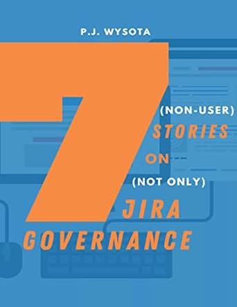 7 stories on jira governance guide to strategic approach to your atlassian apps 1st edition p j wysota