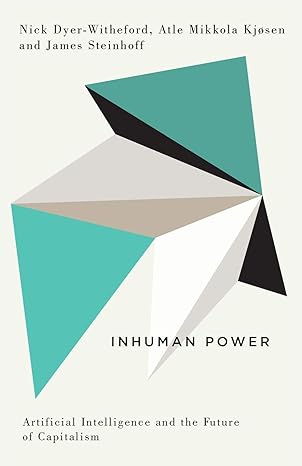 inhuman power artificial intelligence and the future of capitalism 1st edition nick dyer-witheford ,atle