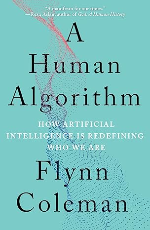 a human algorithm how artificial intelligence is redefining who we are 1st edition flynn coleman 1640094288,