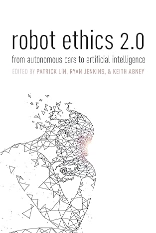 robot ethics 2 0 from autonomous cars to artificial intelligence 1st edition patrick lin ,ryan jenkins ,keith