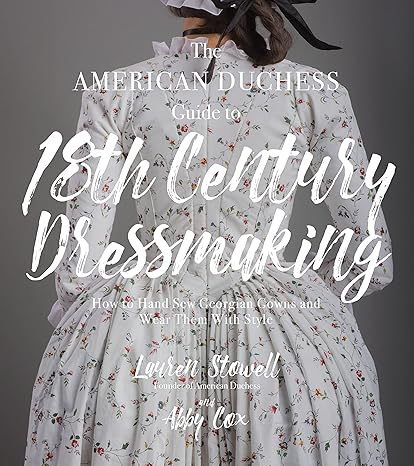 the american duchess guide to 18th century dressmaking how to hand sew georgian gowns and wear them with