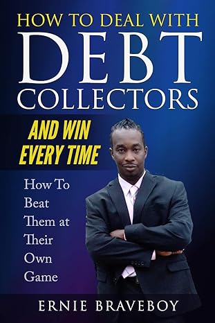 how to deal with debt collectors and win every time how to beat them at their own game your number one guide