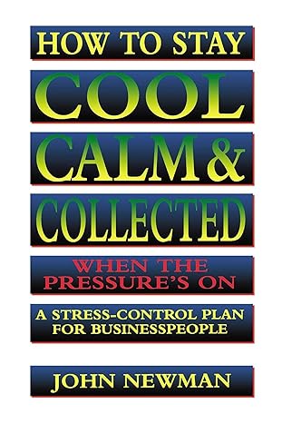 how to stay cool calm and collected when the pressure s on a stress control plan for business people 1st