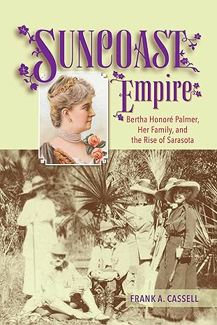 suncoast empire bertha honore palmer her family and the rise of sarasota 1910 1982 1st edition frank cassell