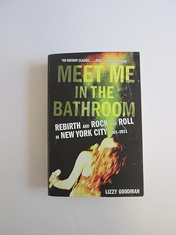 meet me in the bathroom rebirth and rock and roll in new york city 2001 2011 1st edition lizzy goodman