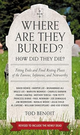 where are they buried how did they die fitting ends and final resting places of the famous infamous and