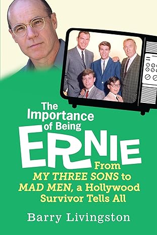 the importance of being ernie my three sons to mad men a hollywood survivor 1st edition barry livingston