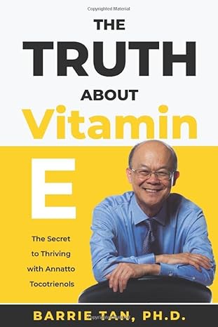 the truth about vitamin e the secret to thriving with annatto tocotrienols 1st edition barrie tan ph d