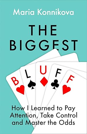 the biggest bluff how i learned to pay attention master myself and win 1st edition maria konnikova