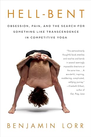 hell bent obsession pain and the search for something like transcendence in competitive yoga 1st edition