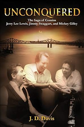 unconquered the saga of cousins jerry lee lewis jimmy swaggart and mickey gilley 1st edition j d davis